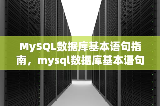 MySQL数据库基本语句指南，mysql数据库基本语句增删改查
