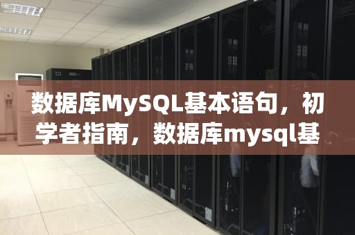 数据库MySQL基本语句，初学者指南，数据库mysql基本语句用法