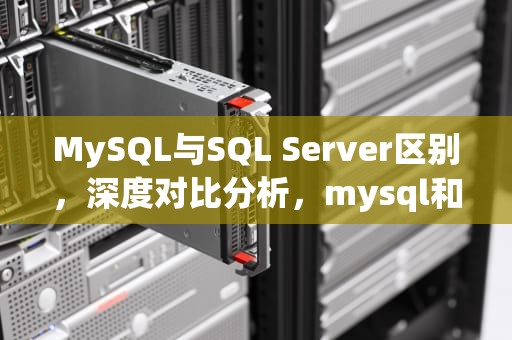 MySQL与SQL Server区别，深度对比分析，mysql和sqlserver的区别