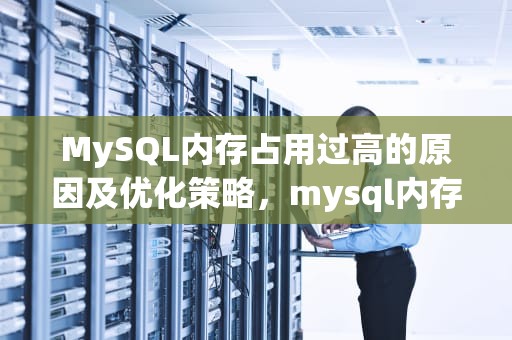 MySQL内存占用过高的原因及优化策略，mysql内存占用过高如何释放
