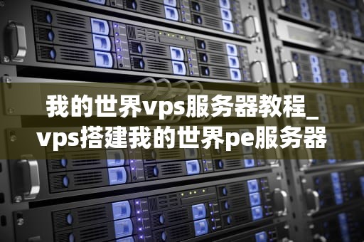 我的世界vps服务器教程_vps搭建我的世界pe服务器_我的世界VPS服务器教程