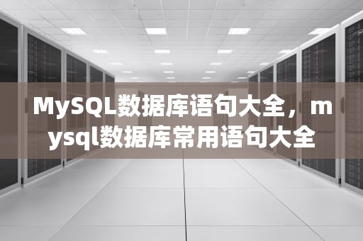 MySQL数据库语句大全，mysql数据库常用语句大全