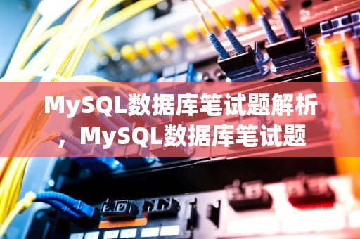MySQL数据库笔试题解析，MySQL数据库笔试题