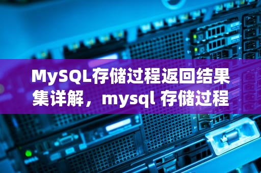 MySQL存储过程返回结果集详解，mysql 存储过程返回结果集