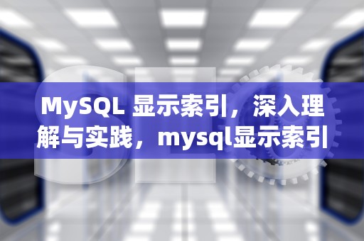 MySQL 显示索引，深入理解与实践，mysql显示索引信息