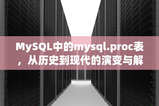 MySQL中的mysql.proc表，从历史到现代的演变与解决方案，mysql.proc不存在