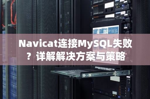 Navicat连接MySQL失败？详解解决方案与策略