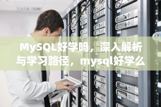 MySQL好学吗，深入解析与学习路径，mysql好学么
