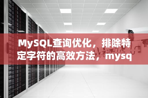 MySQL查询优化，排除特定字符的高效方法，mysql不包含某个字符串