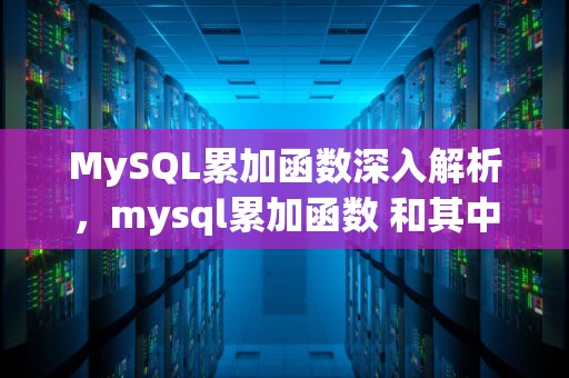 MySQL累加函数深入解析，mysql累加函数 和其中一个字段的关系