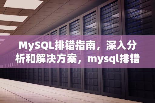 MySQL排错指南，深入分析和解决方案，mysql排错指南pdf