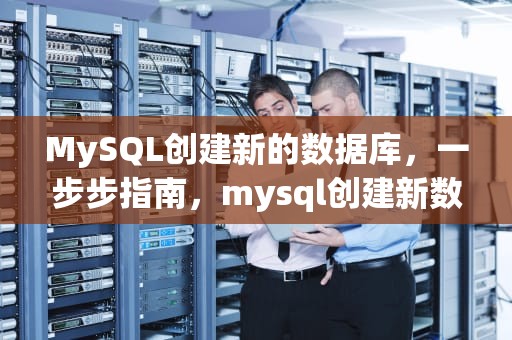MySQL创建新的数据库，一步步指南，mysql创建新数据库的命令