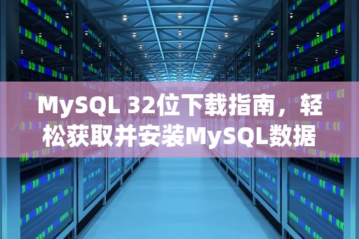 MySQL 32位下载指南，轻松获取并安装MySQL数据库，mysql 32位下载