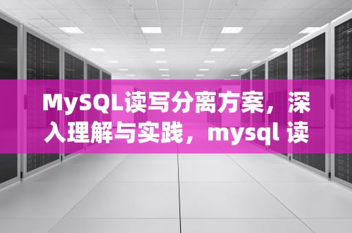 MySQL读写分离方案，深入理解与实践，mysql 读写分离方案