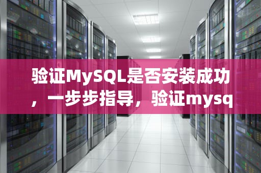 验证MySQL是否安装成功，一步步指导，验证mysql是否安装成功的命令