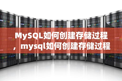 MySQL如何创建存储过程，mysql如何创建存储过程文件