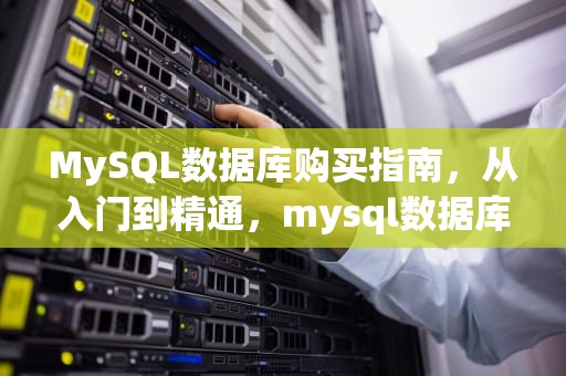 MySQL数据库购买指南，从入门到精通，mysql数据库购买问题