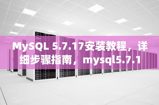 MySQL 5.7.17安装教程，详细步骤指南，mysql5.7.17安装教程图解