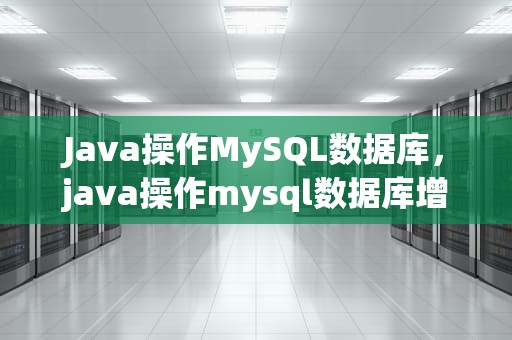 Java操作MySQL数据库，java操作mysql数据库增删改查