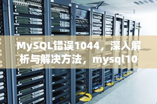 MySQL错误1044，深入解析与解决方法，mysql1044错误