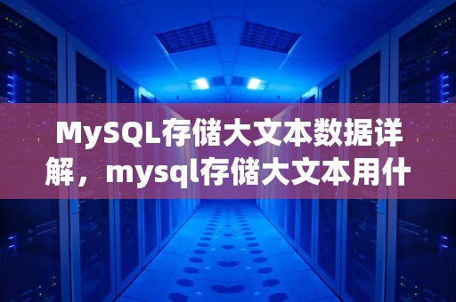 MySQL存储大文本数据详解，mysql存储大文本用什么类型