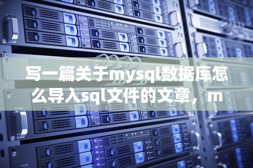 写一篇关于mysql数据库怎么导入sql文件的文章，mysql中怎么导入sql文件