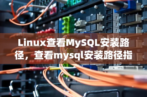 Linux查看MySQL安装路径，查看mysql安装路径指令