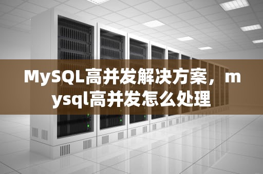 MySQL高并发解决方案，mysql高并发怎么处理