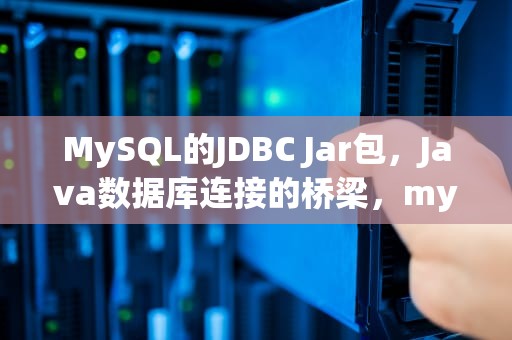 MySQL的JDBC Jar包，Java数据库连接的桥梁，mysql的jdbc的jar包下载