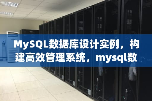 MySQL数据库设计实例，构建高效管理系统，mysql数据库设计案例