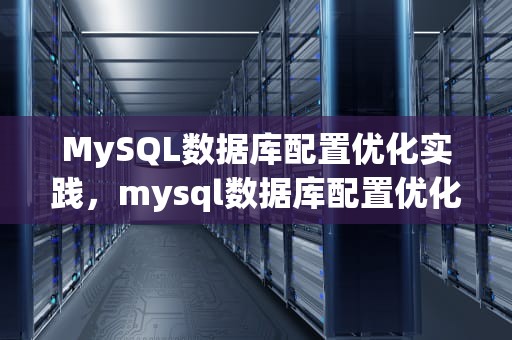 MySQL数据库配置优化实践，mysql数据库配置优化的几种方法