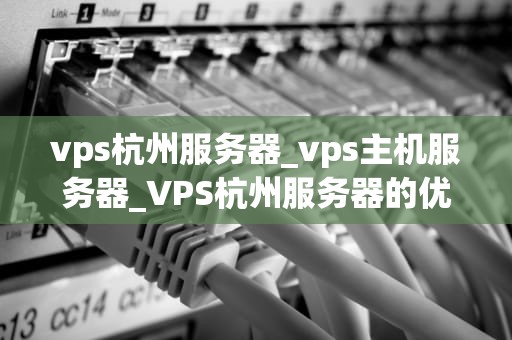 vps杭州服务器_vps主机服务器_VPS杭州服务器的优势与应用