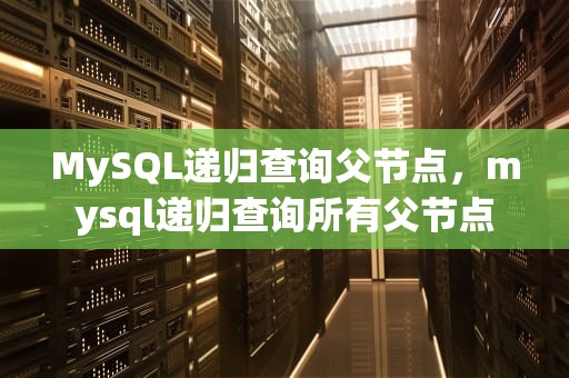 MySQL递归查询父节点，mysql递归查询所有父节点
