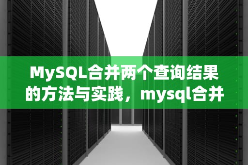 MySQL合并两个查询结果的方法与实践，mysql合并两个查询结果少数据