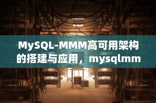 MySQL-MMM高可用架构的搭建与应用，mysqlmmm工作原理
