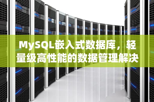 MySQL嵌入式数据库，轻量级高性能的数据管理解决方案，mysql 嵌入式