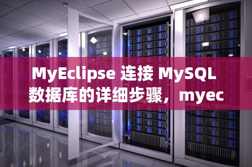 MyEclipse 连接 MySQL 数据库的详细步骤，myeclipse连接mysql数据库详细步骤