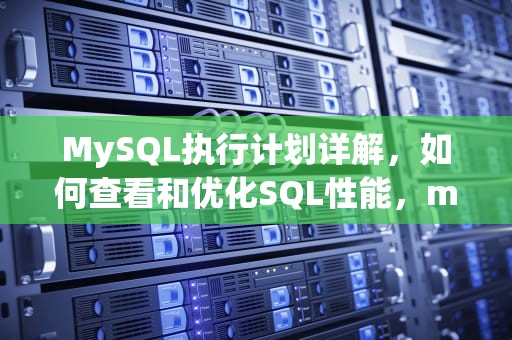 MySQL执行计划详解，如何查看和优化SQL性能，mysql 看执行计划