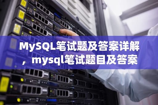 MySQL笔试题及答案详解，mysql笔试题目及答案