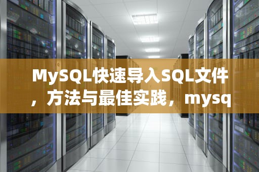 MySQL快速导入SQL文件，方法与最佳实践，mysql导入sql文件报错