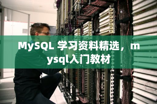 MySQL 学习资料精选，mysql入门教材