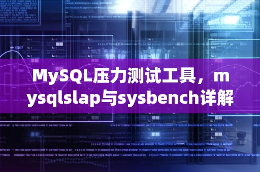 MySQL压力测试工具，mysqlslap与sysbench详解，mysql数据库压力测试工具