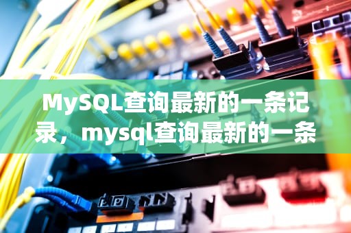 MySQL查询最新的一条记录，mysql查询最新的一条记录是什么