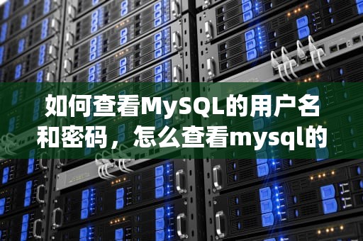 如何查看MySQL的用户名和密码，怎么查看mysql的用户名和密码是多少