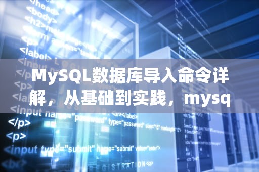 MySQL数据库导入命令详解，从基础到实践，mysql数据库导入命令行