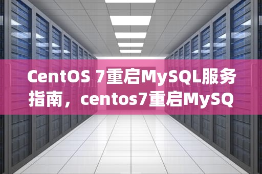 CentOS 7重启MySQL服务指南，centos7重启MySQL