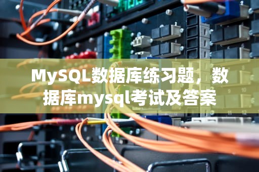 MySQL数据库练习题，数据库mysql考试及答案