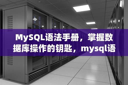 MySQL语法手册，掌握数据库操作的钥匙，mysql语法大全