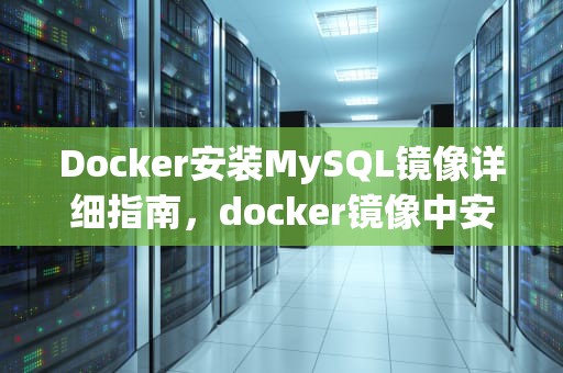 Docker安装MySQL镜像详细指南，docker镜像中安装mysql