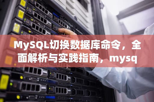 MySQL切换数据库命令，全面解析与实践指南，mysql切换数据库的命令